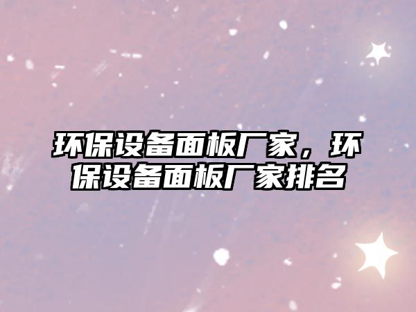 環(huán)保設(shè)備面板廠家，環(huán)保設(shè)備面板廠家排名