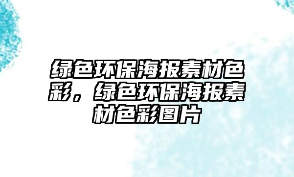 綠色環(huán)保海報素材色彩，綠色環(huán)保海報素材色彩圖片