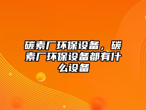 碳素廠環(huán)保設備，碳素廠環(huán)保設備都有什么設備