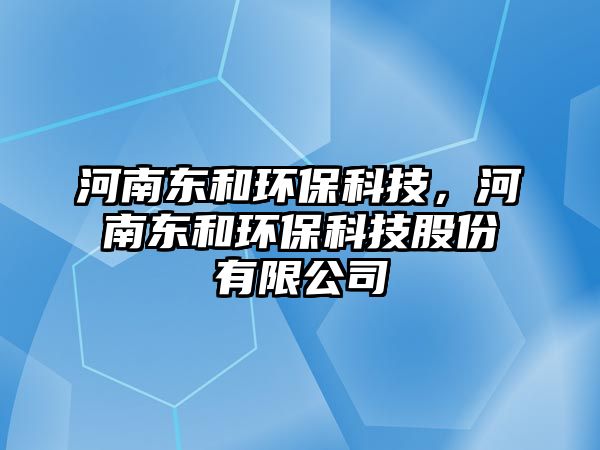 河南東和環(huán)?？萍?，河南東和環(huán)?？萍脊煞萦邢薰?/> 
									</a>
									<h4 class=