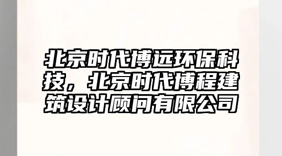 北京時(shí)代博遠(yuǎn)環(huán)?？萍?，北京時(shí)代博程建筑設(shè)計(jì)顧問有限公司