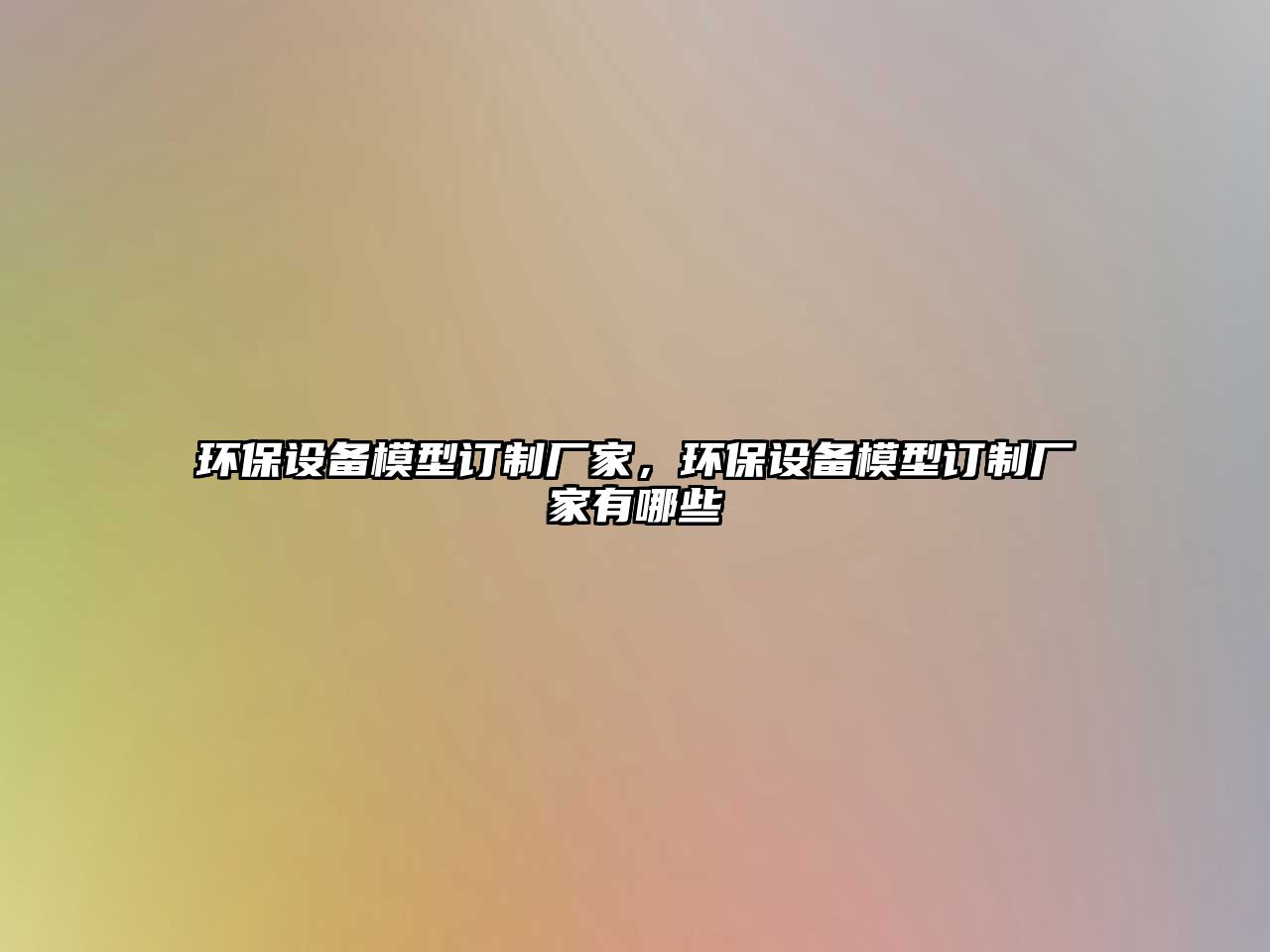 環(huán)保設(shè)備模型訂制廠家，環(huán)保設(shè)備模型訂制廠家有哪些