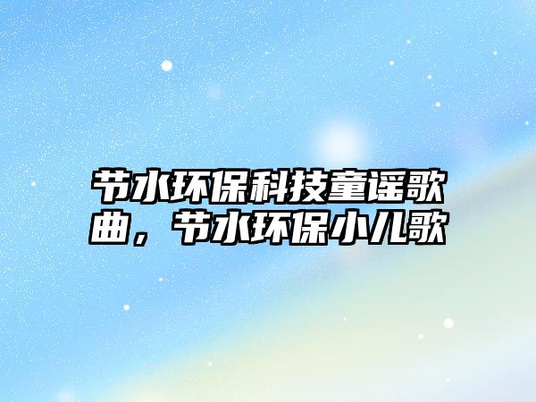 節(jié)水環(huán)保科技童謠歌曲，節(jié)水環(huán)保小兒歌