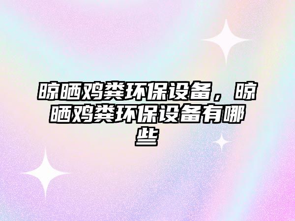 晾曬雞糞環(huán)保設(shè)備，晾曬雞糞環(huán)保設(shè)備有哪些