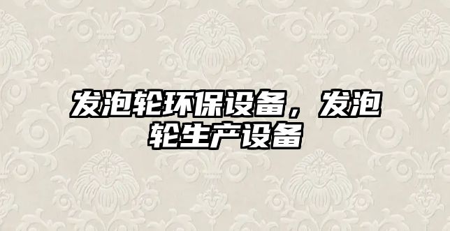 發(fā)泡輪環(huán)保設(shè)備，發(fā)泡輪生產(chǎn)設(shè)備