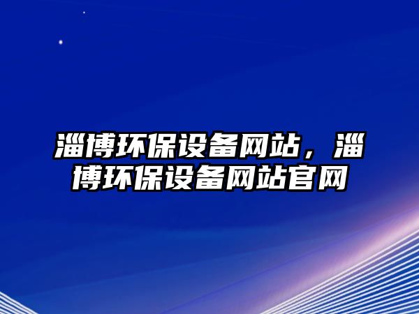 淄博環(huán)保設備網(wǎng)站，淄博環(huán)保設備網(wǎng)站官網(wǎng)
