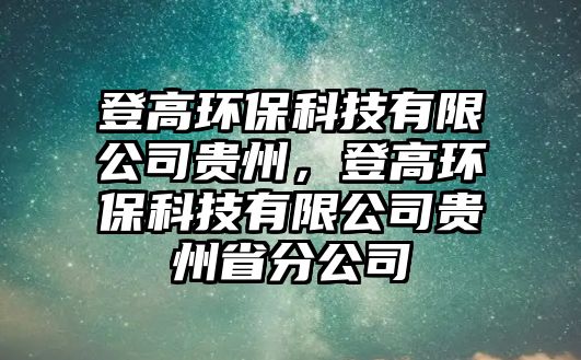 登高環(huán)保科技有限公司貴州，登高環(huán)?？萍加邢薰举F州省分公司