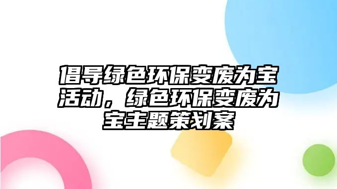 倡導綠色環(huán)保變廢為寶活動，綠色環(huán)保變廢為寶主題策劃案