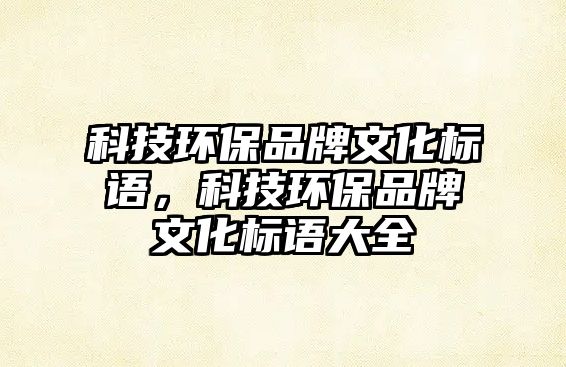 科技環(huán)保品牌文化標(biāo)語(yǔ)，科技環(huán)保品牌文化標(biāo)語(yǔ)大全