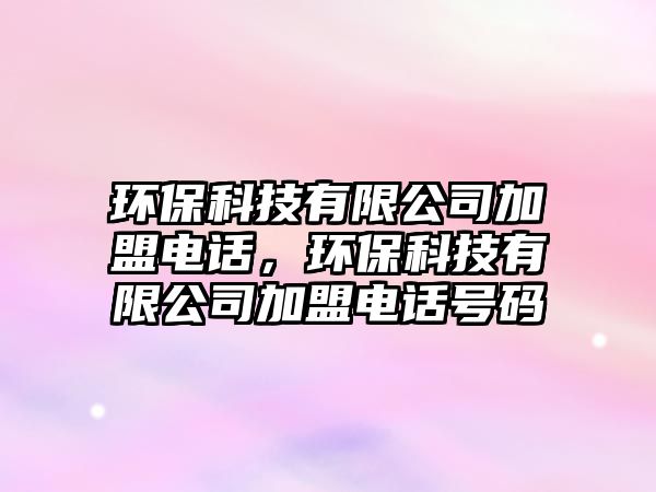 環(huán)?？萍加邢薰炯用穗娫?，環(huán)?？萍加邢薰炯用穗娫捥?hào)碼