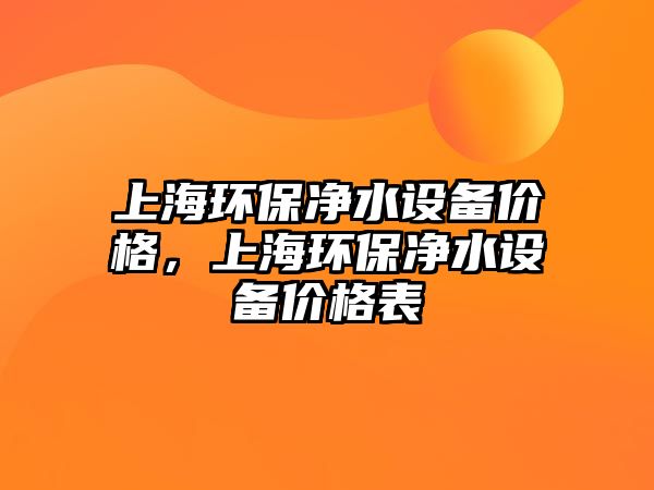 上海環(huán)保凈水設備價格，上海環(huán)保凈水設備價格表