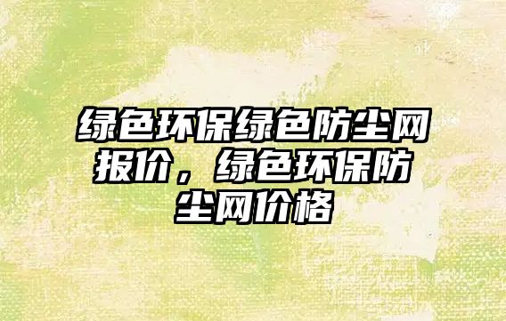 綠色環(huán)保綠色防塵網(wǎng)報價，綠色環(huán)保防塵網(wǎng)價格