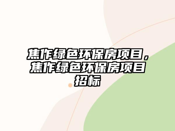 焦作綠色環(huán)保房項(xiàng)目，焦作綠色環(huán)保房項(xiàng)目招標(biāo)