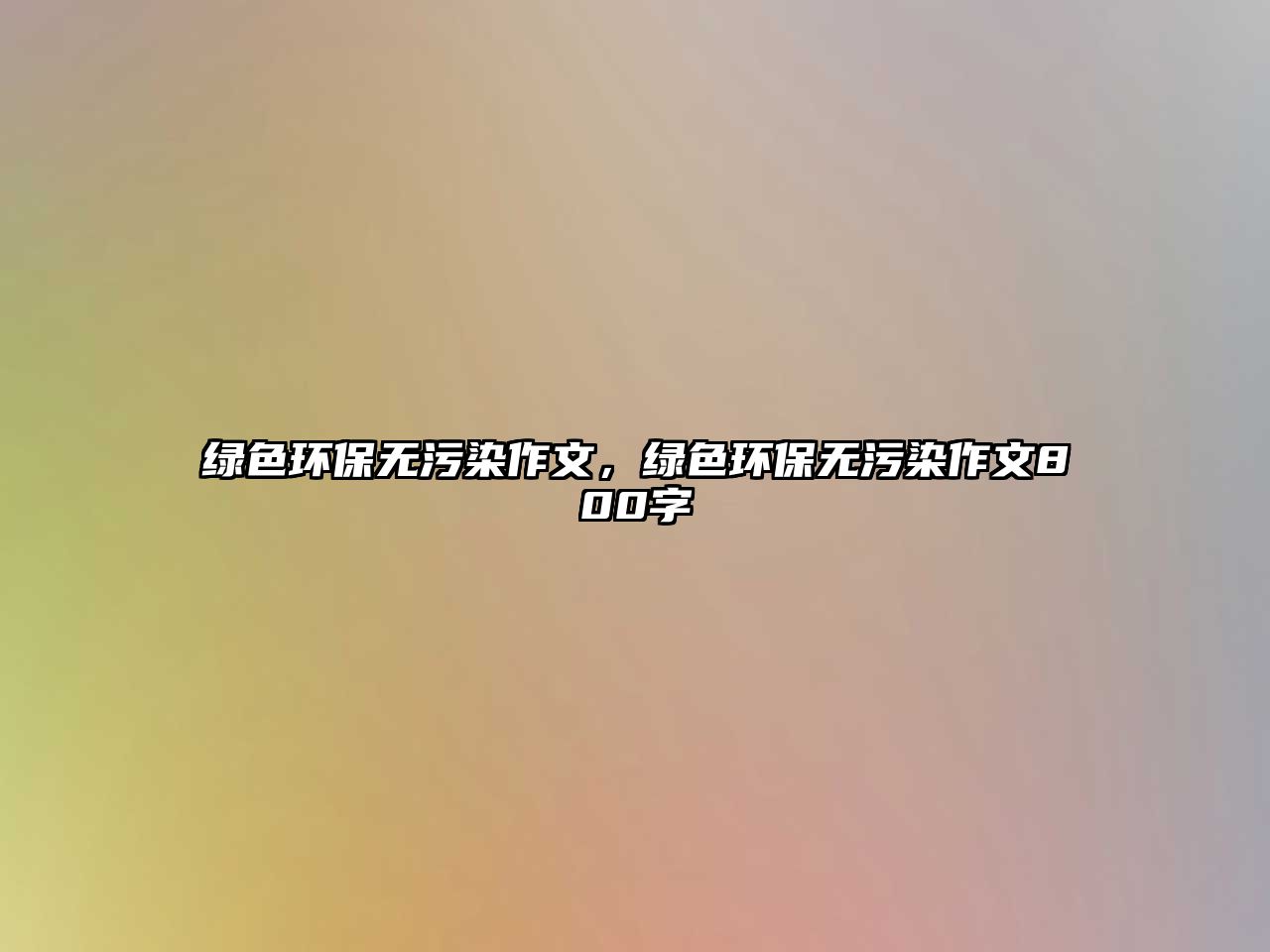 綠色環(huán)保無(wú)污染作文，綠色環(huán)保無(wú)污染作文800字