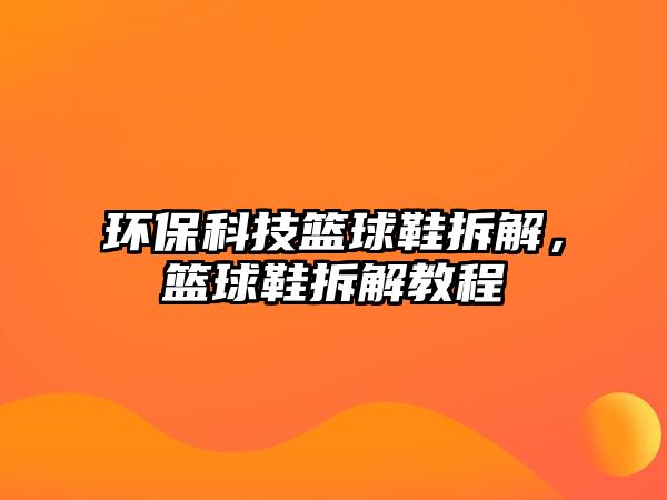 環(huán)?？萍蓟@球鞋拆解，籃球鞋拆解教程