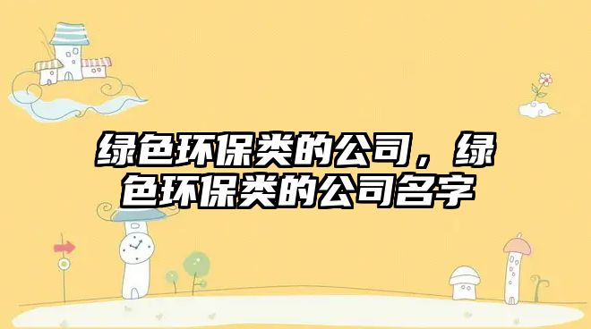 綠色環(huán)保類的公司，綠色環(huán)保類的公司名字