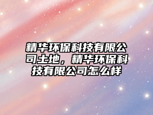 精華環(huán)?？萍加邢薰就恋?，精華環(huán)保科技有限公司怎么樣