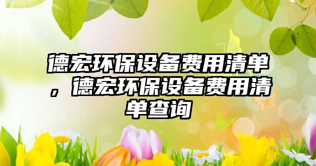 德宏環(huán)保設備費用清單，德宏環(huán)保設備費用清單查詢