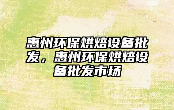 惠州環(huán)保烘焙設備批發(fā)，惠州環(huán)保烘焙設備批發(fā)市場