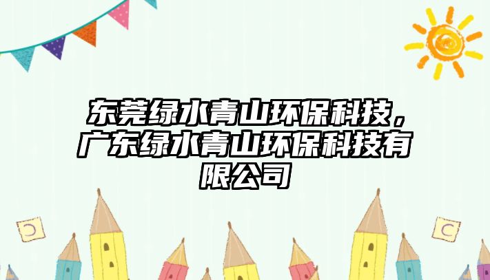 東莞綠水青山環(huán)?？萍?，廣東綠水青山環(huán)保科技有限公司