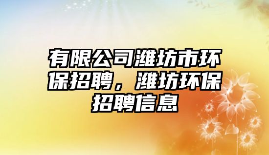 有限公司濰坊市環(huán)保招聘，濰坊環(huán)保招聘信息