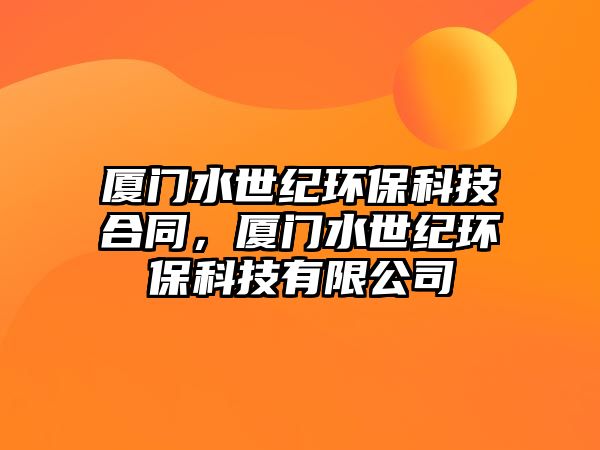 廈門水世紀(jì)環(huán)保科技合同，廈門水世紀(jì)環(huán)?？萍加邢薰?/> 
									</a>
									<h4 class=
