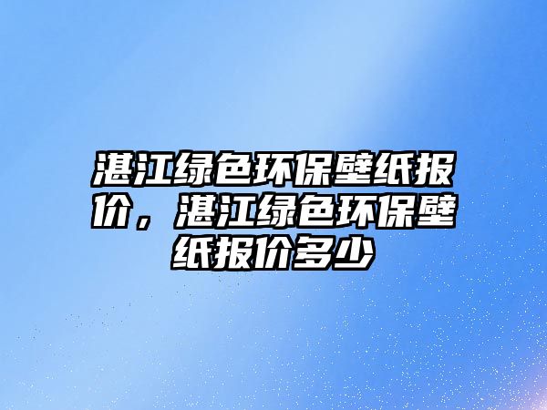 湛江綠色環(huán)保壁紙報(bào)價(jià)，湛江綠色環(huán)保壁紙報(bào)價(jià)多少