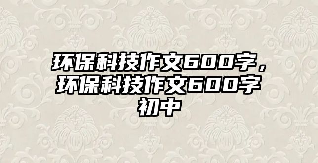 環(huán)?？萍甲魑?00字，環(huán)?？萍甲魑?00字初中
