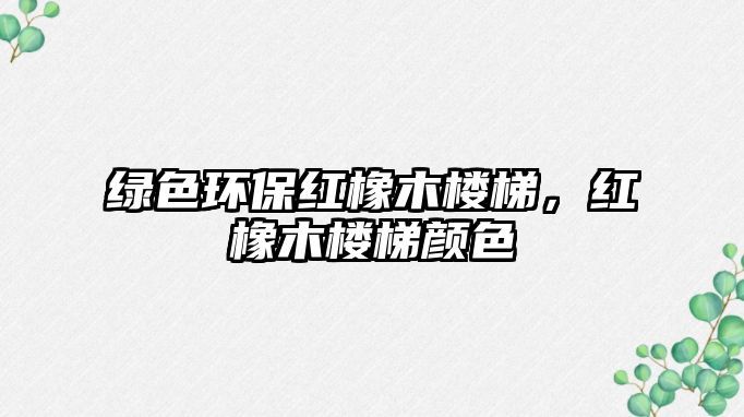 綠色環(huán)保紅橡木樓梯，紅橡木樓梯顏色