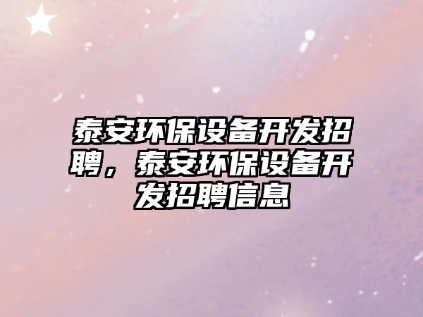 泰安環(huán)保設(shè)備開發(fā)招聘，泰安環(huán)保設(shè)備開發(fā)招聘信息