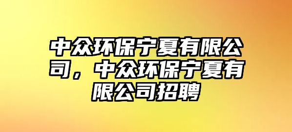 中眾環(huán)保寧夏有限公司，中眾環(huán)保寧夏有限公司招聘