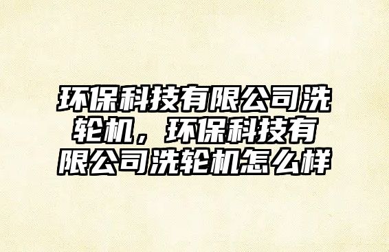 環(huán)?？萍加邢薰鞠摧啓C，環(huán)?？萍加邢薰鞠摧啓C怎么樣