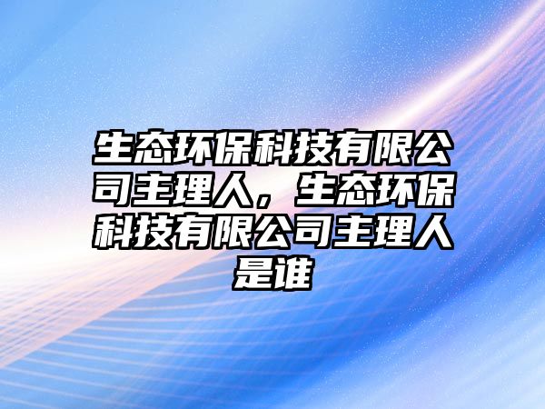 生態(tài)環(huán)?？萍加邢薰局骼砣?，生態(tài)環(huán)?？萍加邢薰局骼砣耸钦l(shuí)