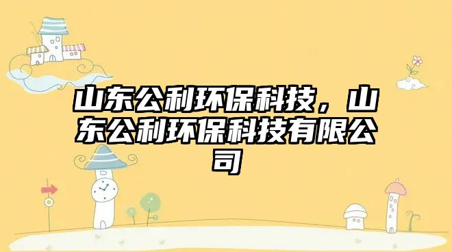 山東公利環(huán)?？萍迹綎|公利環(huán)?？萍加邢薰?/> 
									</a>
									<h4 class=