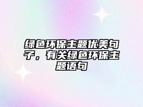 綠色環(huán)保主題優(yōu)美句子，有關(guān)綠色環(huán)保主題語句