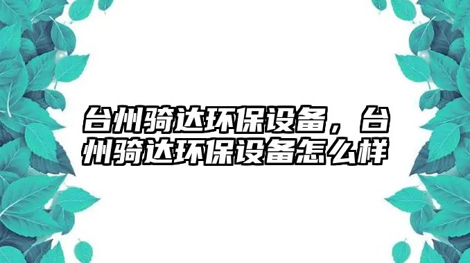 臺州騎達環(huán)保設(shè)備，臺州騎達環(huán)保設(shè)備怎么樣