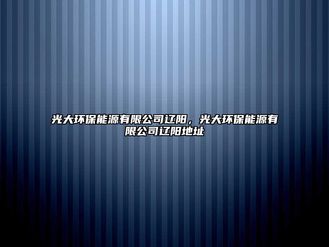光大環(huán)保能源有限公司遼陽(yáng)，光大環(huán)保能源有限公司遼陽(yáng)地址