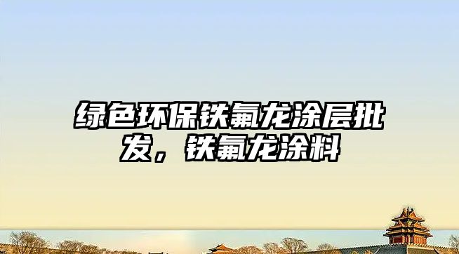 綠色環(huán)保鐵氟龍涂層批發(fā)，鐵氟龍涂料