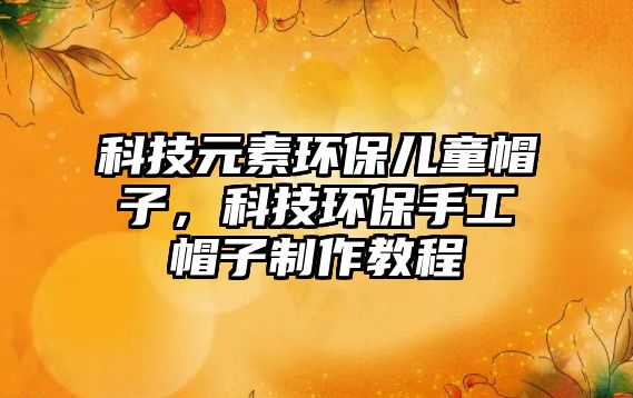 科技元素環(huán)保兒童帽子，科技環(huán)保手工帽子制作教程