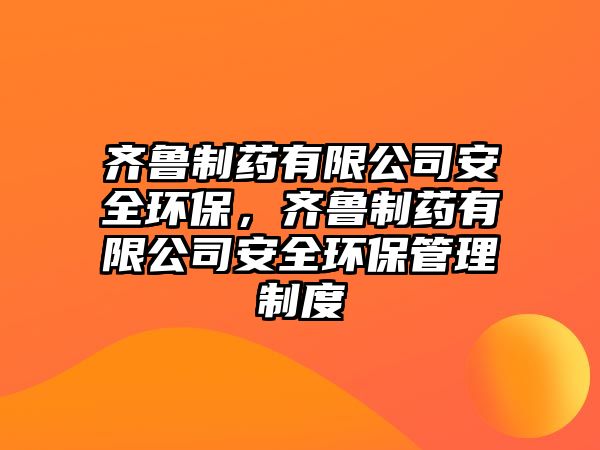 齊魯制藥有限公司安全環(huán)保，齊魯制藥有限公司安全環(huán)保管理制度