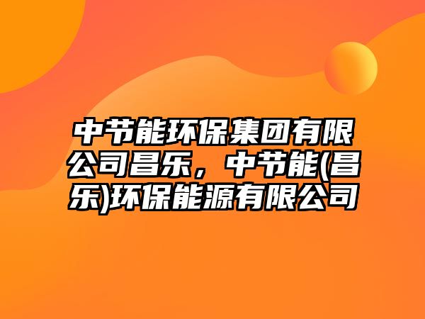 中節(jié)能環(huán)保集團(tuán)有限公司昌樂(lè)，中節(jié)能(昌樂(lè))環(huán)保能源有限公司