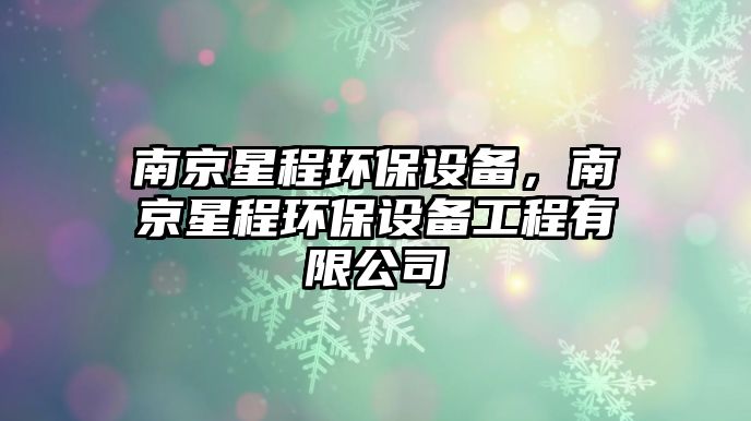 南京星程環(huán)保設(shè)備，南京星程環(huán)保設(shè)備工程有限公司