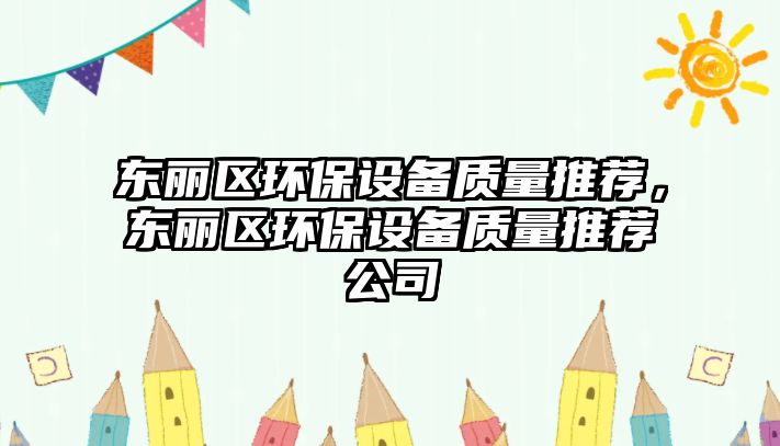 東麗區(qū)環(huán)保設(shè)備質(zhì)量推薦，東麗區(qū)環(huán)保設(shè)備質(zhì)量推薦公司