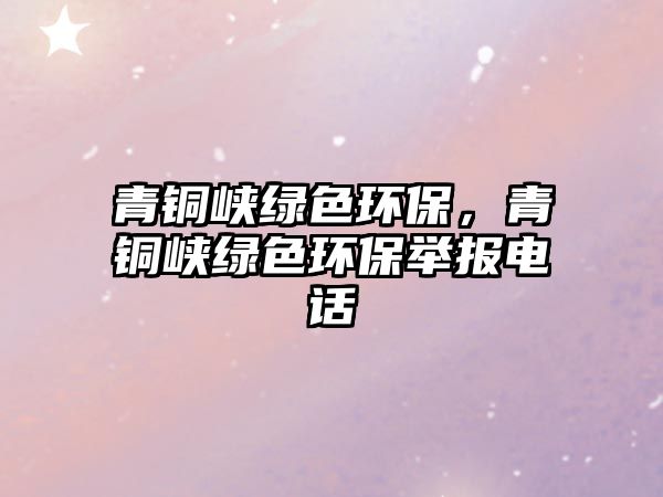 青銅峽綠色環(huán)保，青銅峽綠色環(huán)保舉報(bào)電話