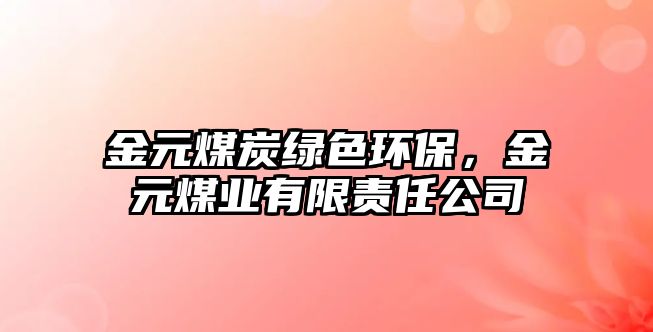 金元煤炭綠色環(huán)保，金元煤業(yè)有限責(zé)任公司