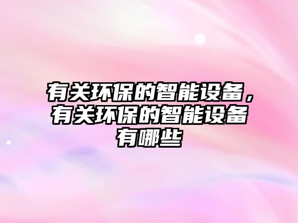 有關(guān)環(huán)保的智能設(shè)備，有關(guān)環(huán)保的智能設(shè)備有哪些