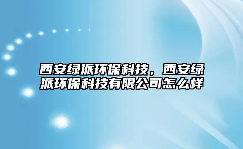 西安綠派環(huán)?？萍?，西安綠派環(huán)?？萍加邢薰驹趺礃?/> 
									</a>
									<h4 class=