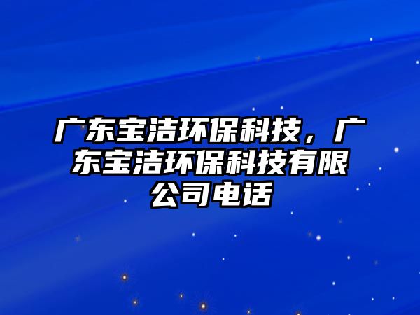 廣東寶潔環(huán)保科技，廣東寶潔環(huán)?？萍加邢薰倦娫?/> 
									</a>
									<h4 class=