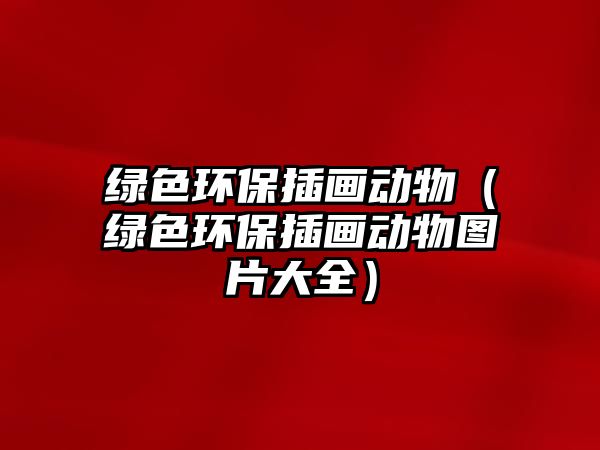 綠色環(huán)保插畫動物（綠色環(huán)保插畫動物圖片大全）