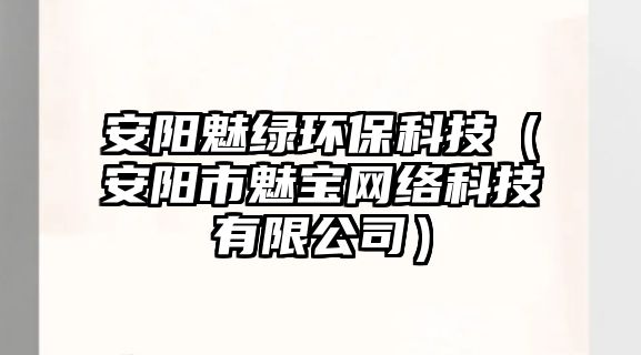 安陽魅綠環(huán)?？萍迹ò碴柺绪葘毦W(wǎng)絡科技有限公司）